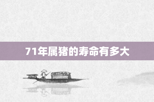 71年属猪的寿命有多大