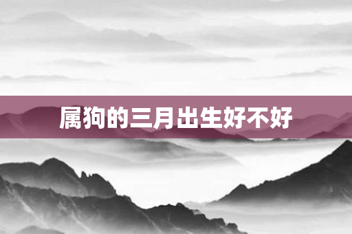 属狗的三月出生好不好