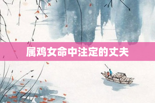 属鸡女命中注定的丈夫