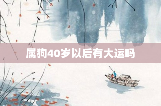 属狗40岁以后有大运吗