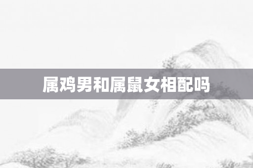 属鸡男和属鼠女相配吗