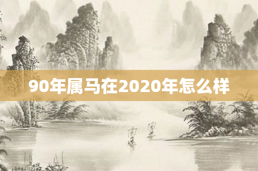 90年属马在2020年怎么样