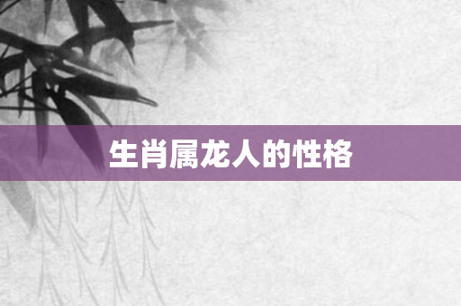 生肖属龙人的性格