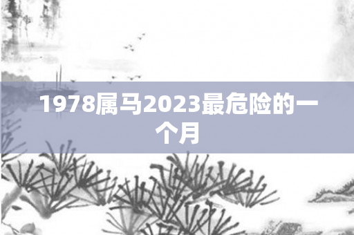 1978属马2023最危险的一个月