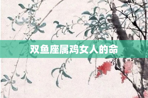 双鱼座属鸡女人的命