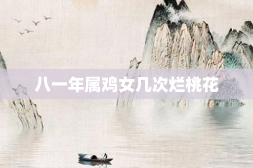八一年属鸡女几次烂桃花