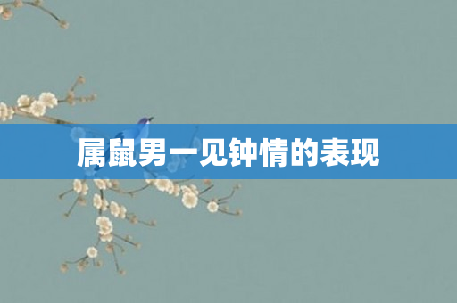 属鼠男一见钟情的表现