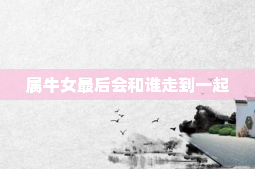 属牛女最后会和谁走到一起