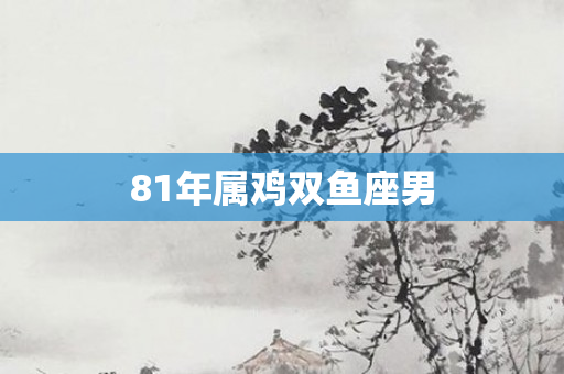 81年属鸡双鱼座男
