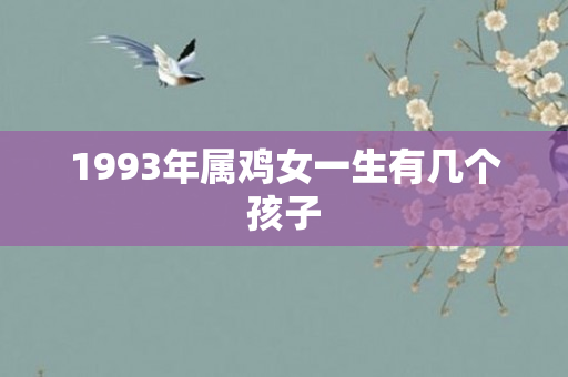 1993年属鸡女一生有几个孩子