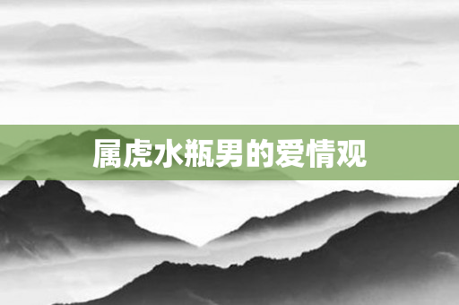 属虎水瓶男的爱情观