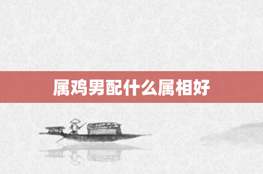 属鸡男配什么属相好