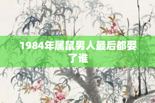 1984年属鼠男人最后都娶了谁