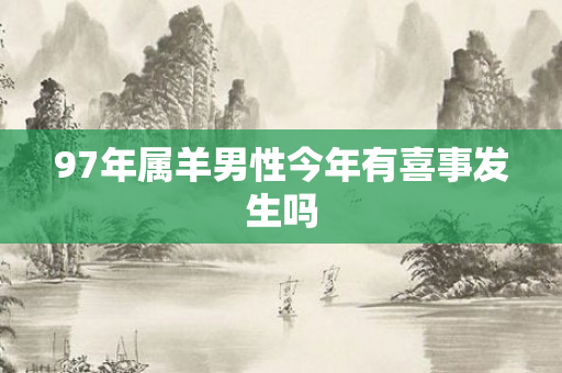 97年属羊男性今年有喜事发生吗