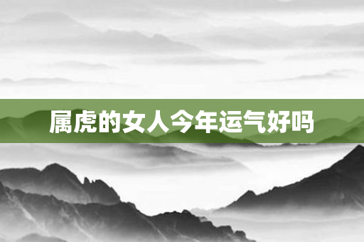 属虎的女人今年运气好吗
