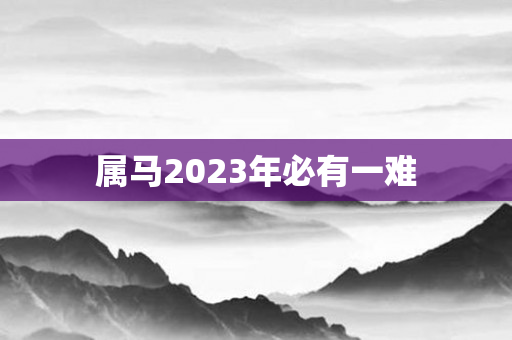 属马2023年必有一难