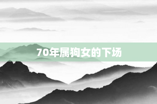 70年属狗女的下场