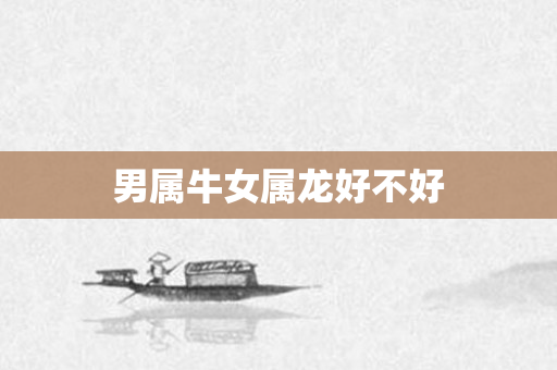 男属牛女属龙好不好