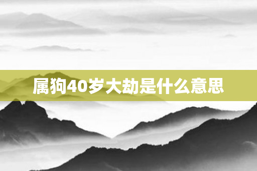 属狗40岁大劫是什么意思