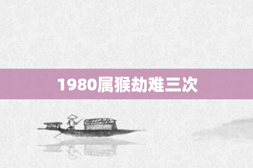 1980属猴劫难三次