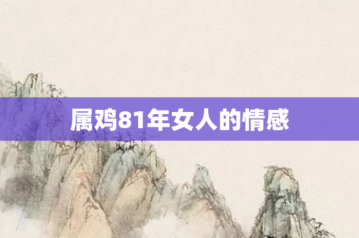 属鸡81年女人的情感