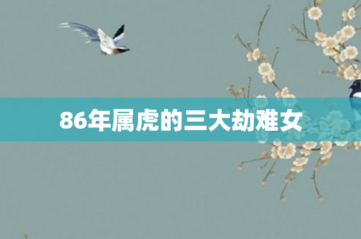 86年属虎的三大劫难女