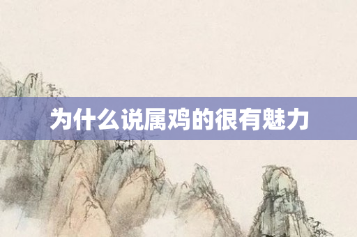 为什么说属鸡的很有魅力