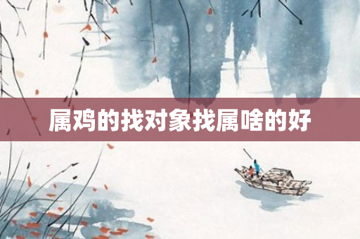 属鸡的找对象找属啥的好