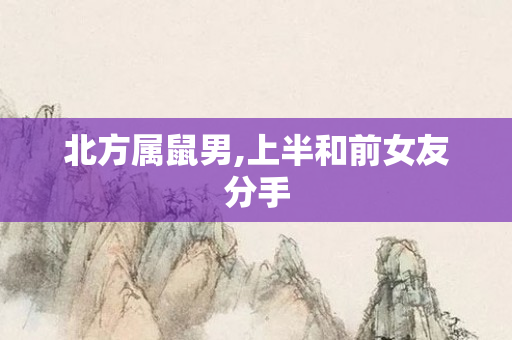北方属鼠男,上半和前女友分手