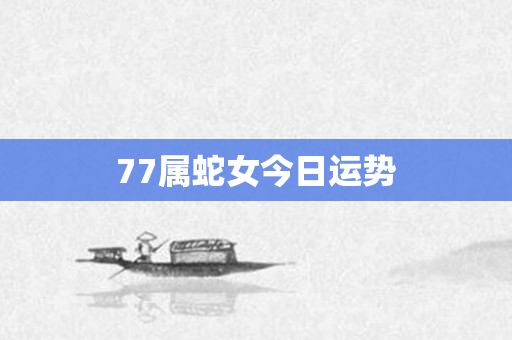77属蛇女今日运势