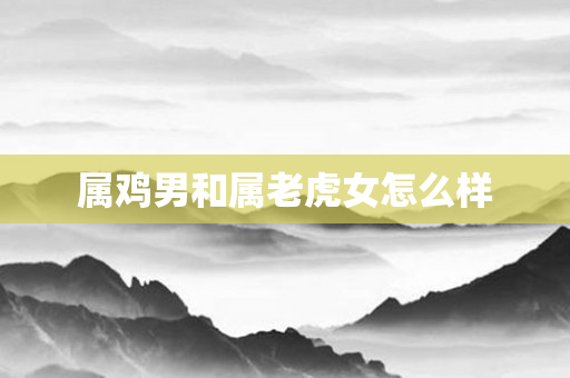 属鸡男和属老虎女怎么样