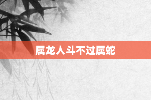 属龙人斗不过属蛇