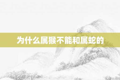 为什么属猴不能和属蛇的