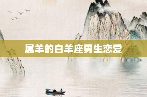 属羊的白羊座男生恋爱