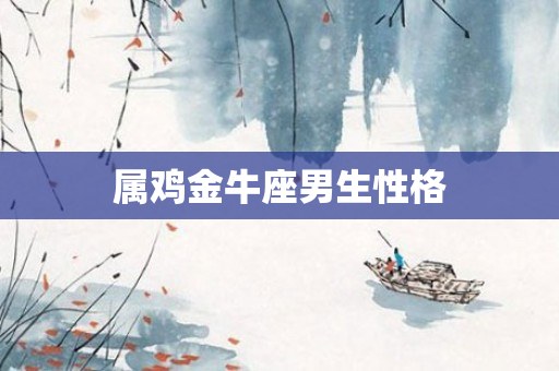 属鸡金牛座男生性格