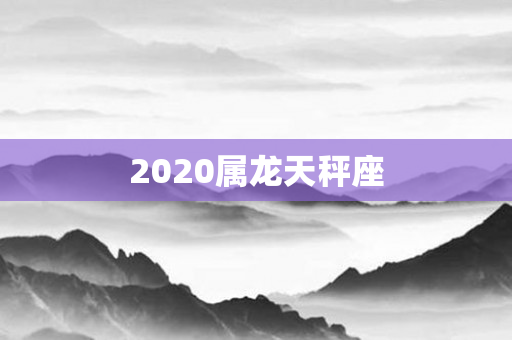 2020属龙天秤座