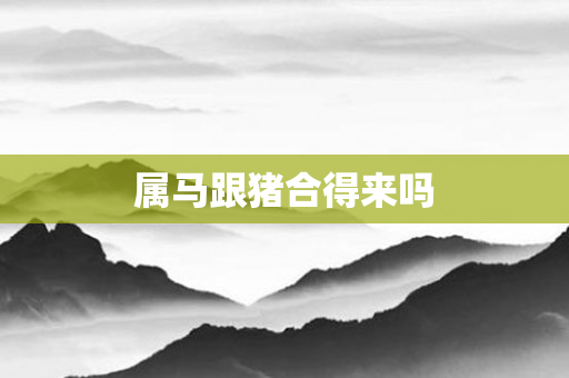 属马跟猪合得来吗