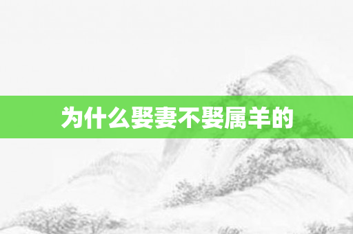 为什么娶妻不娶属羊的