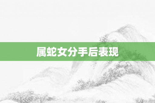 属蛇女分手后表现