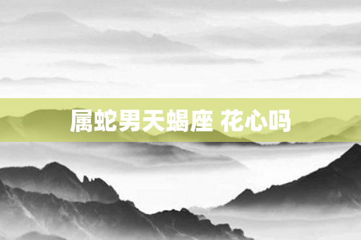 属蛇男天蝎座 花心吗