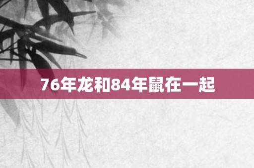 76年龙和84年鼠在一起