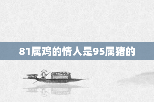 81属鸡的情人是95属猪的