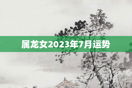 属龙女2023年7月运势