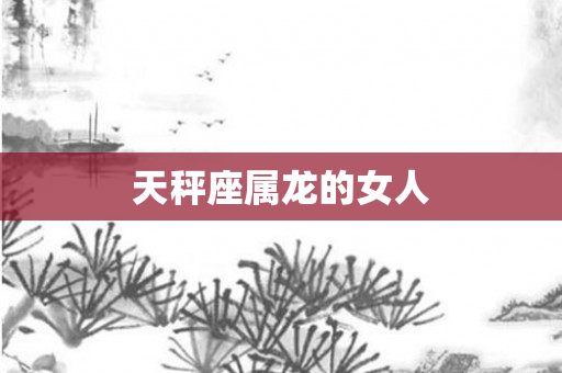 天秤座属龙的女人