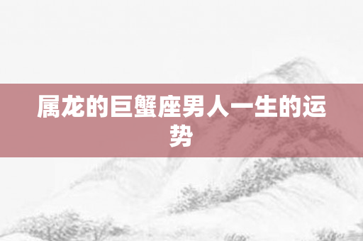 属龙的巨蟹座男人一生的运势