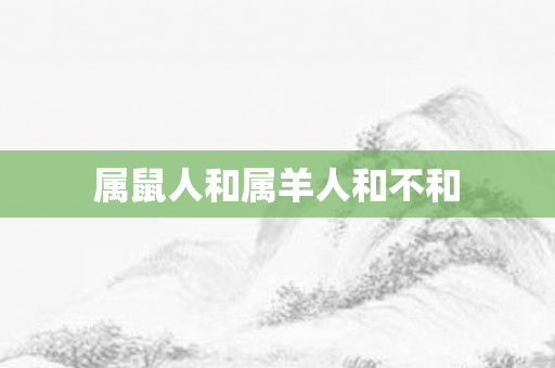 属鼠人和属羊人和不和