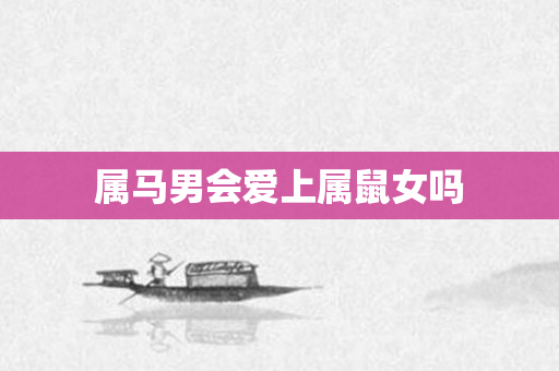 属马男会爱上属鼠女吗