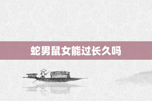 蛇男鼠女能过长久吗