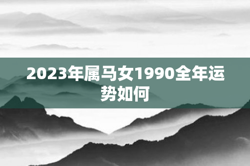 2023年属马女1990全年运势如何