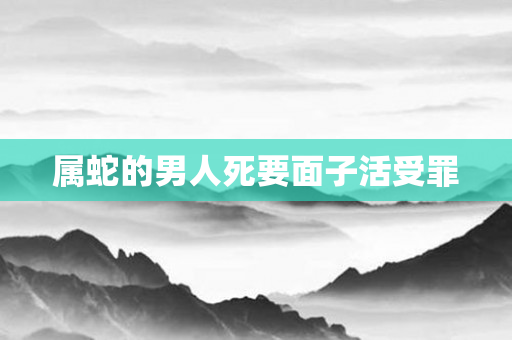 属蛇的男人死要面子活受罪